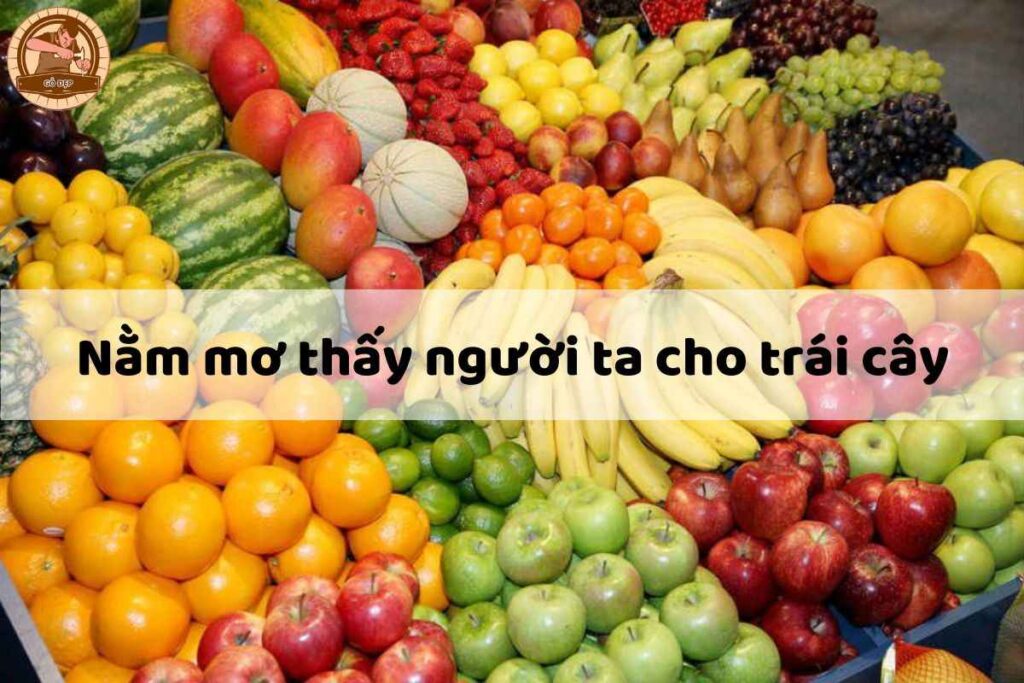 Nằm Mơ Thấy Người Ta Cho Trái Cây Đánh Số Mấy